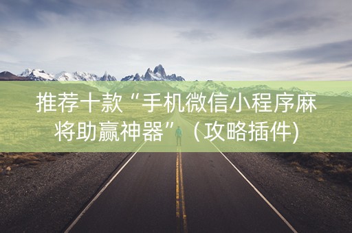推荐十款“手机微信小程序麻将助赢神器”（攻略插件)