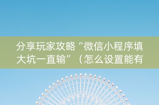 分享玩家攻略“微信小程序填大坑一直输”（怎么设置能有好牌)