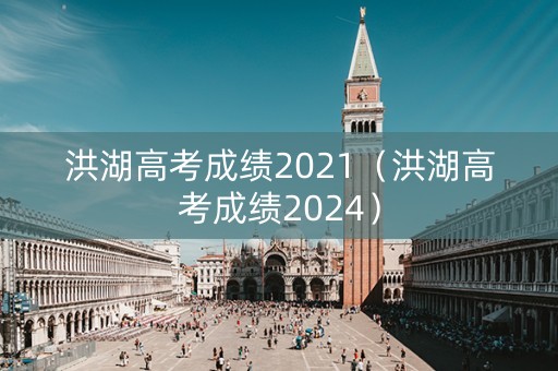 洪湖高考成绩2021（洪湖高考成绩2024）