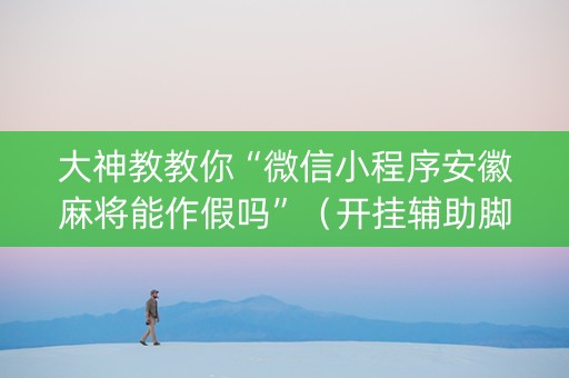 大神教教你“微信小程序安徽麻将能作假吗”（开挂辅助脚本)