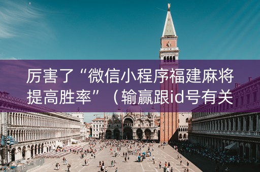 厉害了“微信小程序福建麻将提高胜率”（输赢跟id号有关系吗)