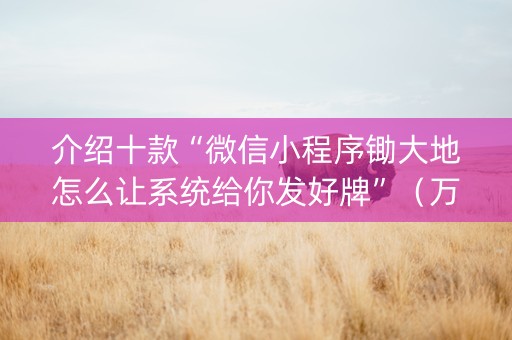 介绍十款“微信小程序锄大地怎么让系统给你发好牌”（万能开挂器)