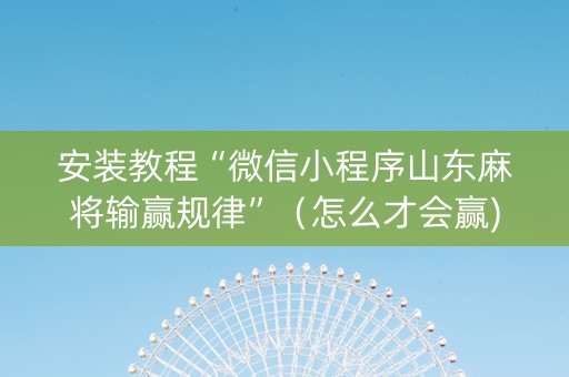 安装教程“微信小程序山东麻将输赢规律”（怎么才会赢)