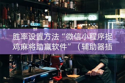 胜率设置方法“微信小程序捉鸡麻将助赢软件”（辅助器插件)