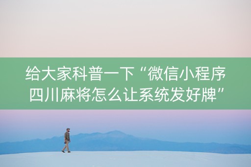 给大家科普一下“微信小程序四川麻将怎么让系统发好牌”（免费专用神器)