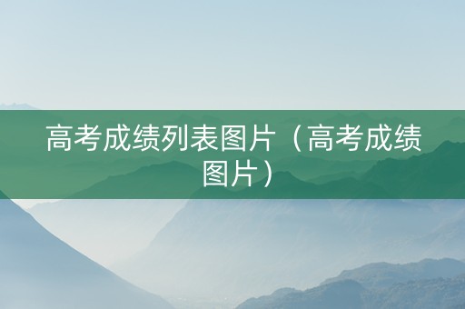 高考成绩列表图片（高考成绩 图片）