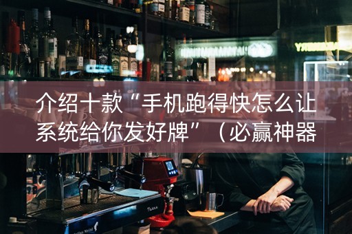 介绍十款“手机跑得快怎么让系统给你发好牌”（必赢神器)
