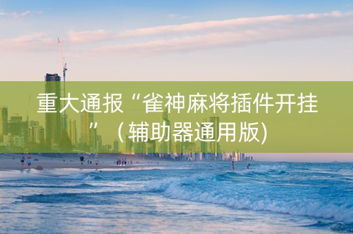 重大通报“雀神麻将插件开挂”（辅助器通用版)