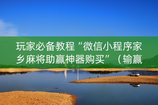 玩家必备教程“微信小程序家乡麻将助赢神器购买”（输赢规律)