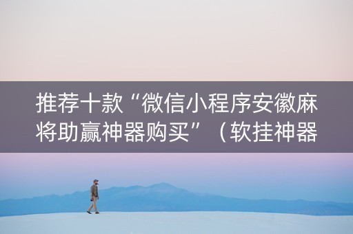 推荐十款“微信小程序安徽麻将助赢神器购买”（软挂神器)