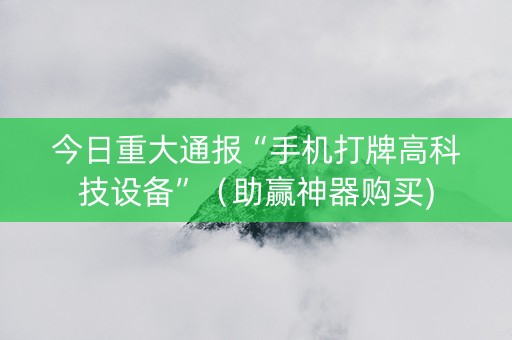 今日重大通报“手机打牌高科技设备”（助赢神器购买)