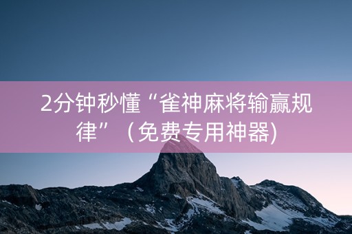 2分钟秒懂“雀神麻将输赢规律”（免费专用神器)