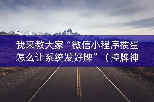 我来教大家“微信小程序掼蛋怎么让系统发好牌”（控牌神器)