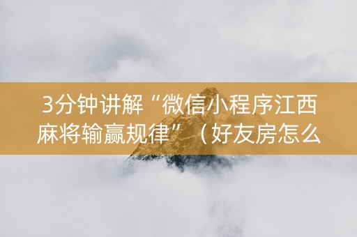 3分钟讲解“微信小程序江西麻将输赢规律”（好友房怎么才能赢)