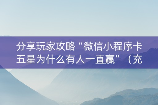 分享玩家攻略“微信小程序卡五星为什么有人一直赢”（充会员胜率高)