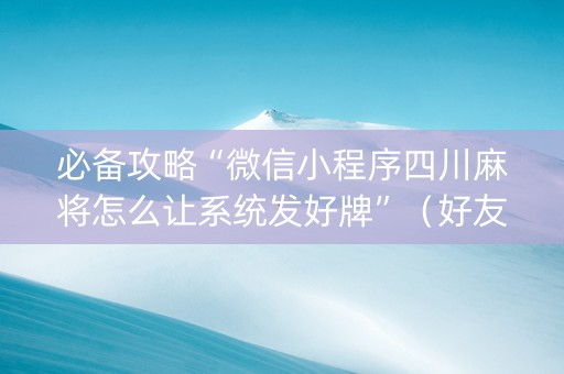 必备攻略“微信小程序四川麻将怎么让系统发好牌”（好友房怎么才能赢)