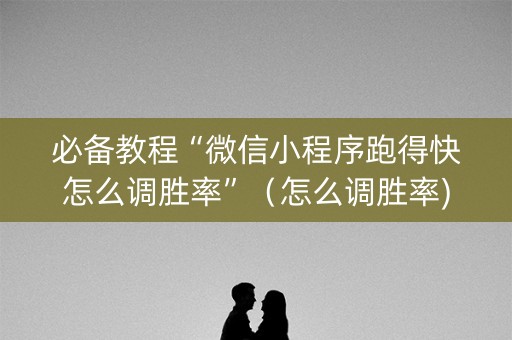 必备教程“微信小程序跑得快怎么调胜率”（怎么调胜率)