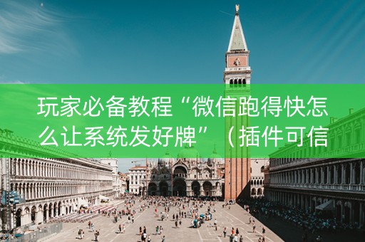 玩家必备教程“微信跑得快怎么让系统发好牌”（插件可信吗)
