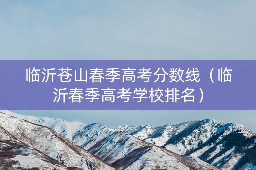 临沂苍山春季高考分数线（临沂春季高考学校排名）