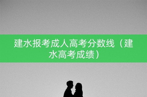 建水报考成人高考分数线（建水高考成绩）
