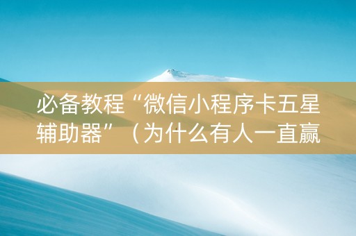 必备教程“微信小程序卡五星辅助器”（为什么有人一直赢)