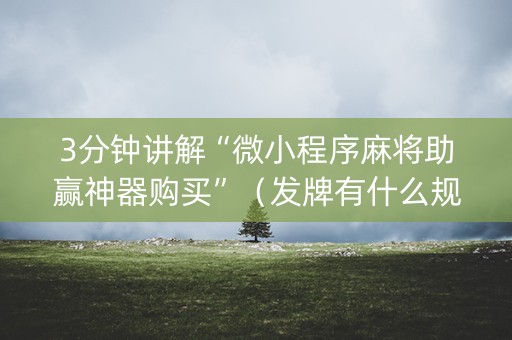 3分钟讲解“微小程序麻将助赢神器购买”（发牌有什么规律吗)