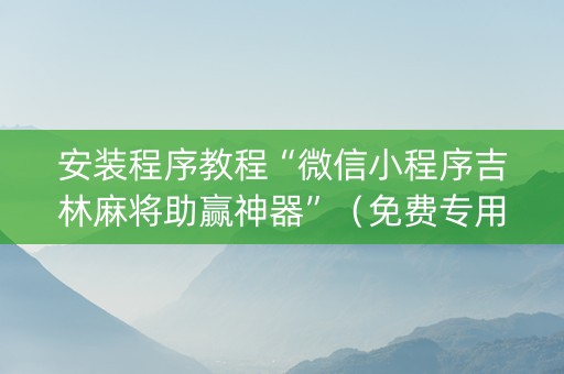 安装程序教程“微信小程序吉林麻将助赢神器”（免费专用神器)