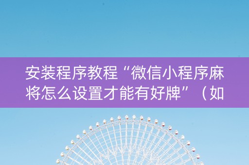安装程序教程“微信小程序麻将怎么设置才能有好牌”（如何提高胜率)