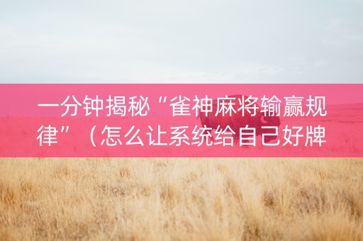 一分钟揭秘“雀神麻将输赢规律”（怎么让系统给自己好牌)