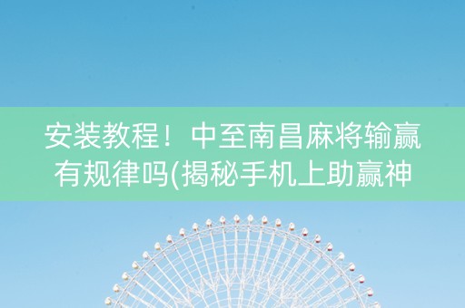 安装教程！中至南昌麻将输赢有规律吗(揭秘手机上助赢神器购买)