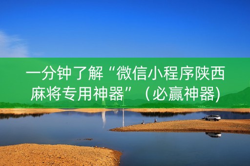 一分钟了解“微信小程序陕西麻将专用神器”（必赢神器)