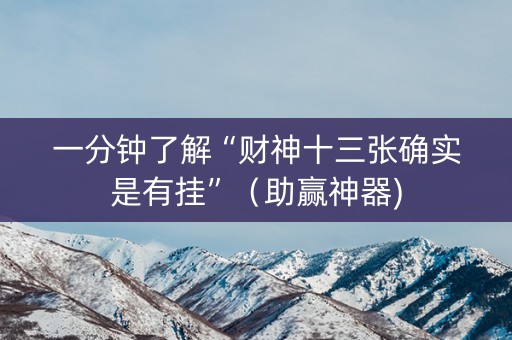 一分钟了解“财神十三张确实是有挂”（助赢神器)