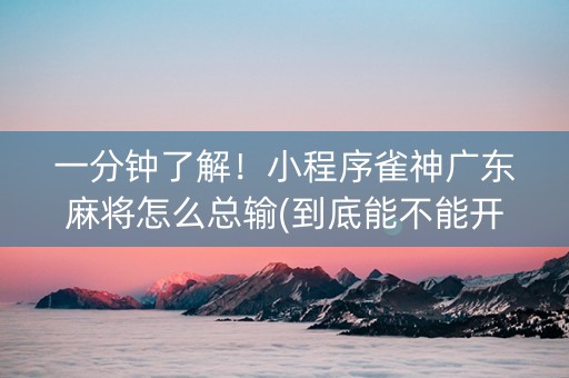 一分钟了解！小程序雀神广东麻将怎么总输(到底能不能开挂)