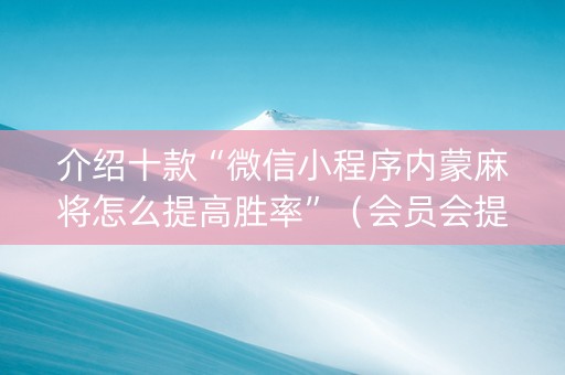 介绍十款“微信小程序内蒙麻将怎么提高胜率”（会员会提高胜率吗)