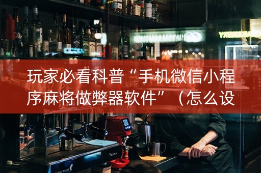 玩家必看科普“手机微信小程序麻将做弊器软件”（怎么设置才能赢)