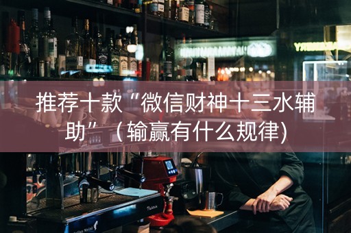 推荐十款“微信财神十三水辅助”（输赢有什么规律)
