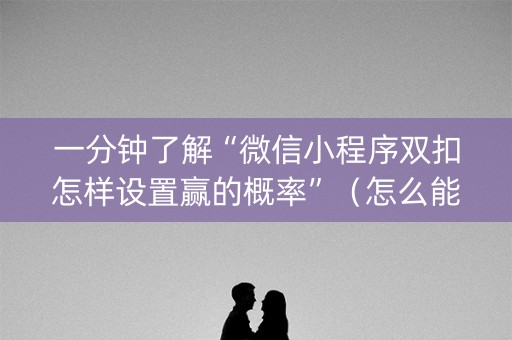 一分钟了解“微信小程序双扣怎样设置赢的概率”（怎么能得到好牌)