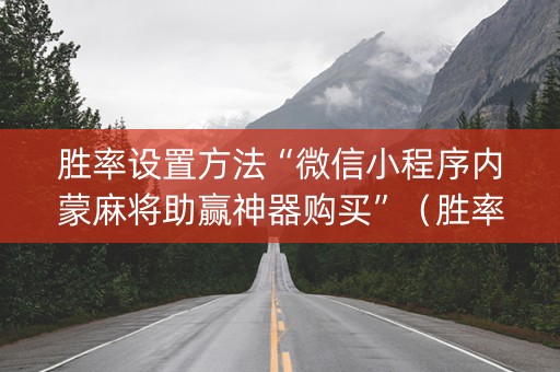 胜率设置方法“微信小程序内蒙麻将助赢神器购买”（胜率到哪调)