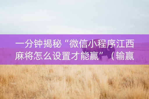 一分钟揭秘“微信小程序江西麻将怎么设置才能赢”（输赢跟id号有关系吗)