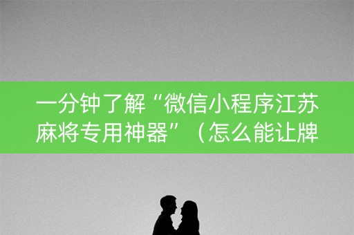 一分钟了解“微信小程序江苏麻将专用神器”（怎么能让牌好一点)