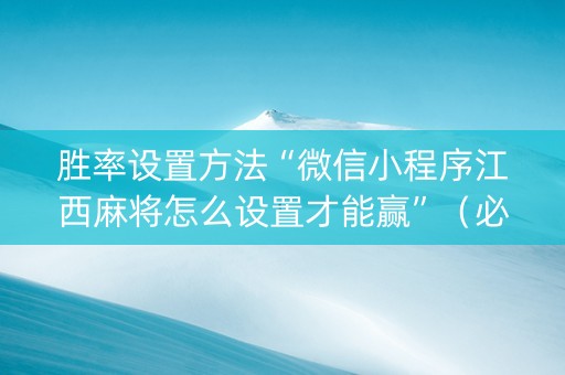 胜率设置方法“微信小程序江西麻将怎么设置才能赢”（必赢神器辅助器)