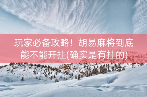 玩家必备攻略！胡易麻将到底能不能开挂(确实是有挂的)