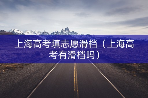 上海高考填志愿滑档（上海高考有滑档吗）