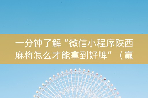 一分钟了解“微信小程序陕西麻将怎么才能拿到好牌”（赢的技巧规律)