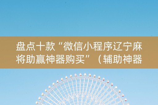 盘点十款“微信小程序辽宁麻将助赢神器购买”（辅助神器免费)