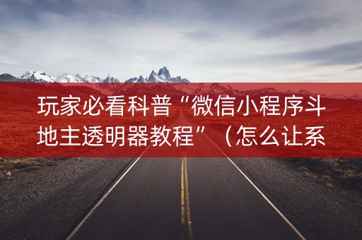 玩家必看科普“微信小程序斗地主透明器教程”（怎么让系统给自己好牌)