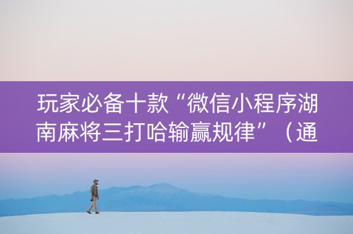 玩家必备十款“微信小程序湖南麻将三打哈输赢规律”（通用挂软件多少钱)