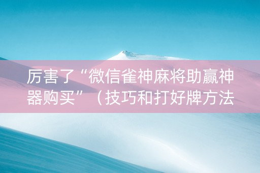 厉害了“微信雀神麻将助赢神器购买”（技巧和打好牌方法)