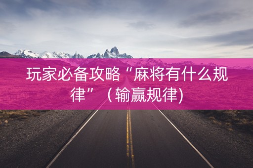 玩家必备攻略“麻将有什么规律”（输赢规律)