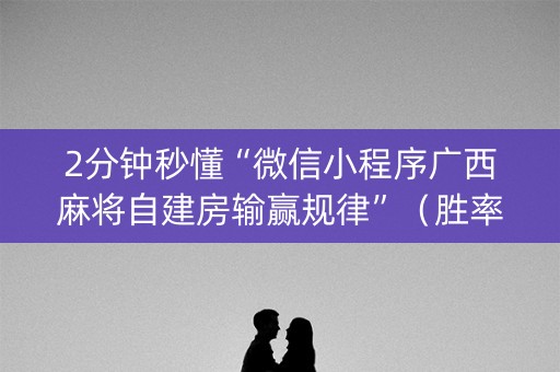 2分钟秒懂“微信小程序广西麻将自建房输赢规律”（胜率到哪调)